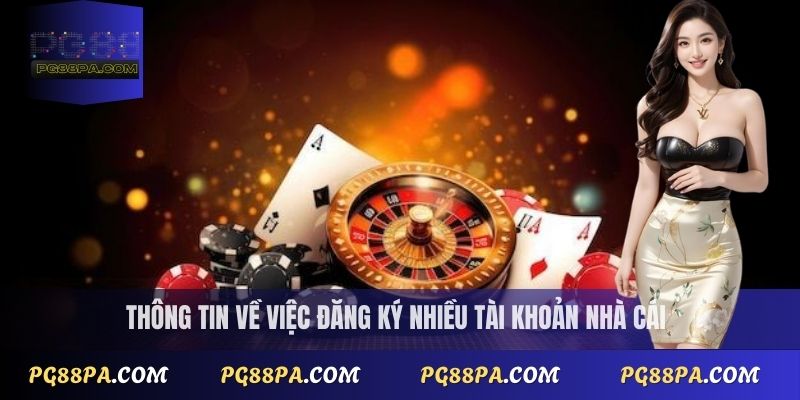 Đăng ký PG88 thành công 100% với các bước dễ hiểu nhất 4 Thông tin về việc đăng ký nhiều tài khoản nhà cái