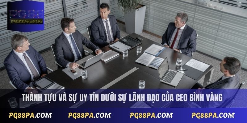 Ceo PG88 Bình Vàng 3 Thành tựu và sự uy tín dưới sự lãnh đạo của CEO Bình Vàng